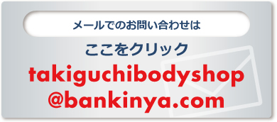 メールでのお問い合わせはここをクリック takiguchibodyshop@bankinya.com