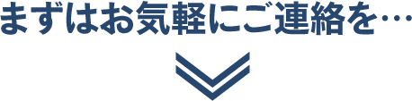 まずはお気軽にご連絡を・・・