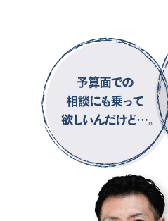 予算での相談にも乗って欲しいんだけど・・・。