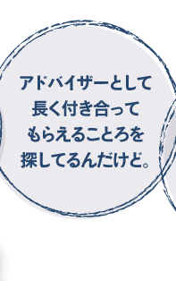 アドバイザーとして長く付き合ってもらえるところを探しているんだけど。
