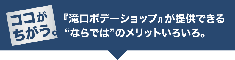 ココがちがう。『滝口ボデーショップ』が提供できる「ならでは」のメリットいろいろ。