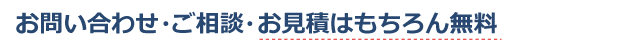 お問い合わせ・ご相談・お見積はもちろん無料